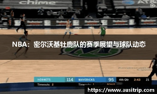 NBA：密尔沃基牡鹿队的赛季展望与球队动态