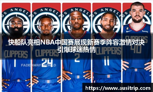 快船队亮相NBA中国赛展现新赛季阵容激情对决引爆球迷热情