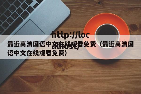 最近高清国语中文在线观看免费(最近高清国语中文在线观看免费)